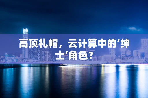 高顶礼帽，云计算中的‘绅士’角色？