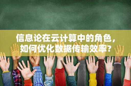 信息论在云计算中的角色，如何优化数据传输效率？
