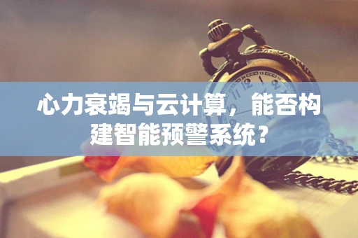 心力衰竭与云计算，能否构建智能预警系统？