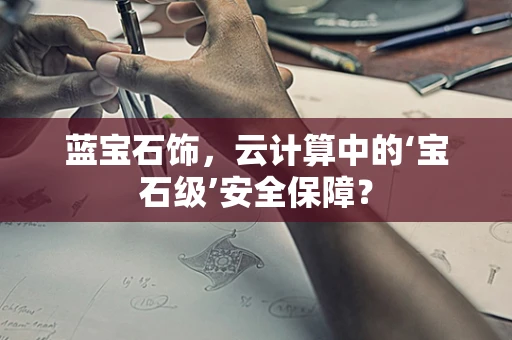 蓝宝石饰，云计算中的‘宝石级’安全保障？