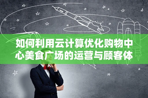 如何利用云计算优化购物中心美食广场的运营与顾客体验？
