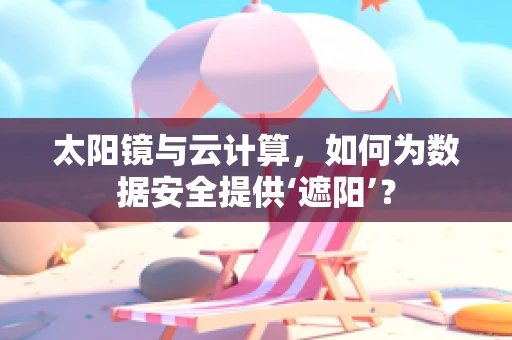 太阳镜与云计算，如何为数据安全提供‘遮阳’？