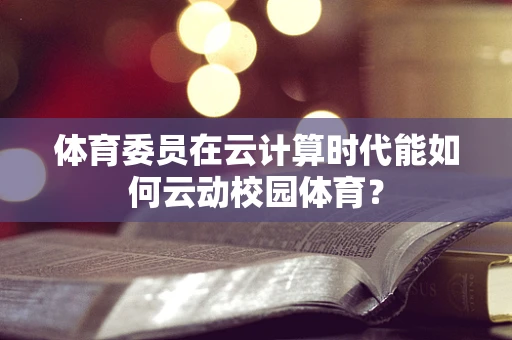 体育委员在云计算时代能如何云动校园体育？
