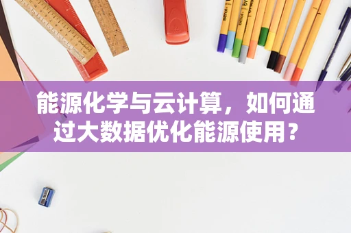 能源化学与云计算，如何通过大数据优化能源使用？