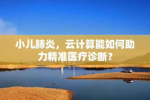 小儿肺炎，云计算能如何助力精准医疗诊断？