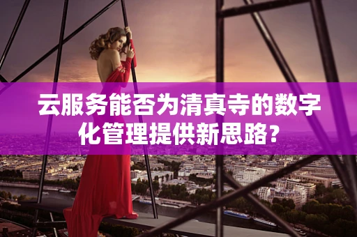 云服务能否为清真寺的数字化管理提供新思路？