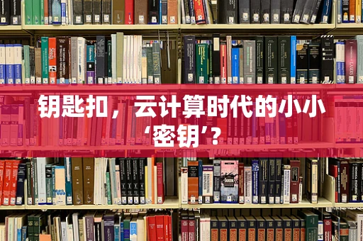 钥匙扣，云计算时代的小小‘密钥’？