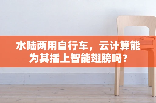 水陆两用自行车，云计算能为其插上智能翅膀吗？