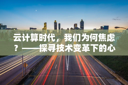 云计算时代，我们为何焦虑？——探寻技术变革下的心理调适之道