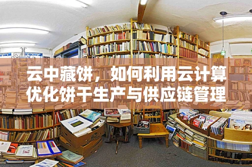 云中藏饼，如何利用云计算优化饼干生产与供应链管理？