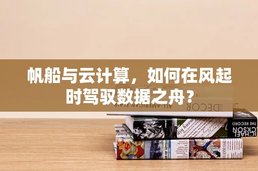 帆船与云计算，如何在风起时驾驭数据之舟？
