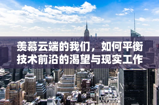 羡慕云端的我们，如何平衡技术前沿的渴望与现实工作的满足？
