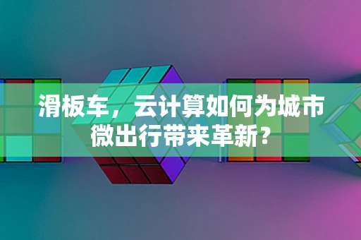 滑板车，云计算如何为城市微出行带来革新？