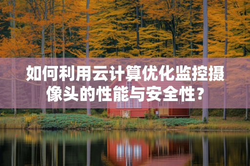 如何利用云计算优化监控摄像头的性能与安全性？