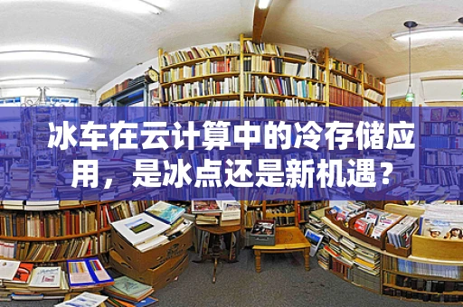 冰车在云计算中的冷存储应用，是冰点还是新机遇？