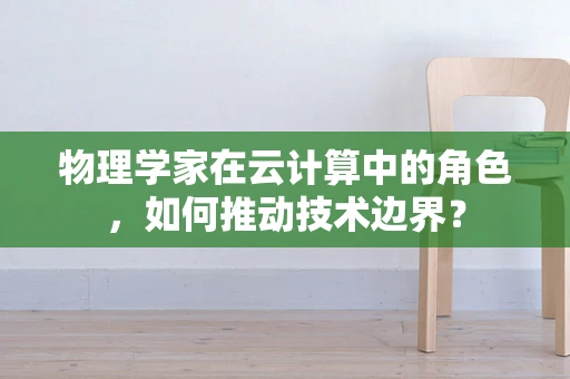 物理学家在云计算中的角色，如何推动技术边界？