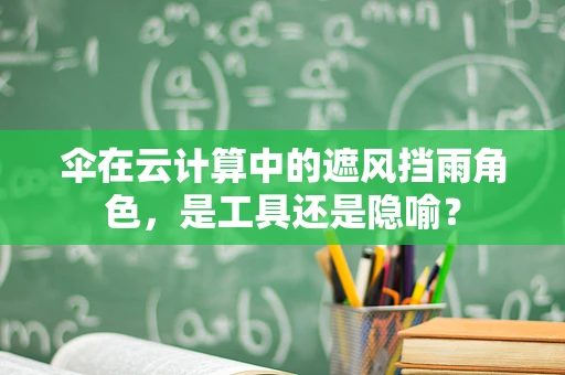 伞在云计算中的遮风挡雨角色，是工具还是隐喻？