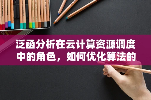 泛函分析在云计算资源调度中的角色，如何优化算法的连续性与线性性？