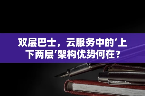 双层巴士，云服务中的‘上下两层’架构优势何在？
