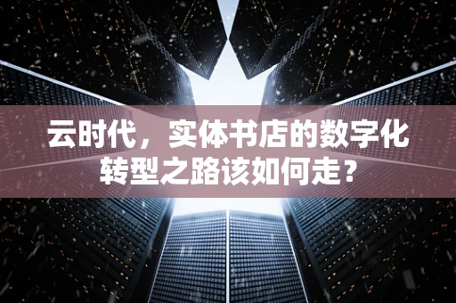 云时代，实体书店的数字化转型之路该如何走？