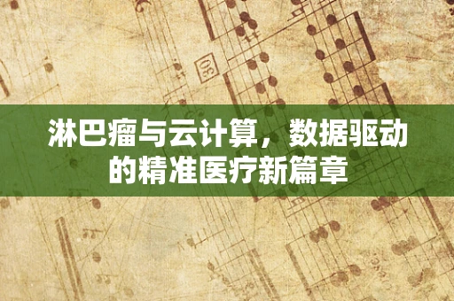 淋巴瘤与云计算，数据驱动的精准医疗新篇章