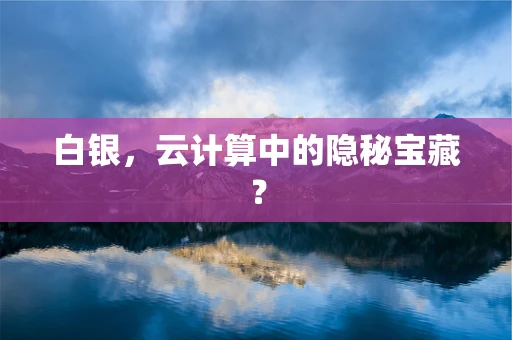 白银，云计算中的隐秘宝藏？
