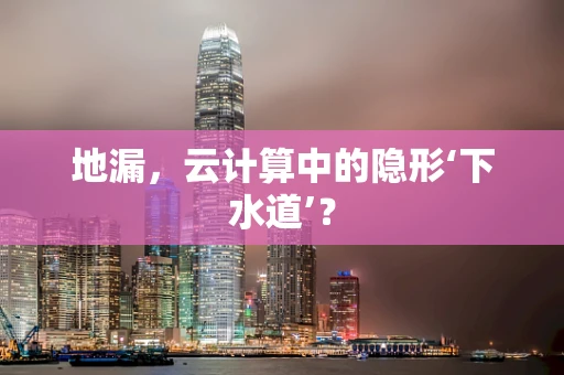 地漏，云计算中的隐形‘下水道’？