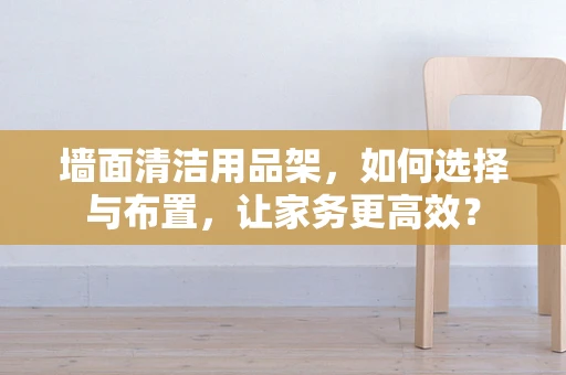 墙面清洁用品架，如何选择与布置，让家务更高效？