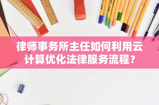 律师事务所主任如何利用云计算优化法律服务流程？