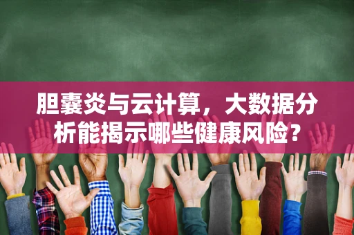 胆囊炎与云计算，大数据分析能揭示哪些健康风险？