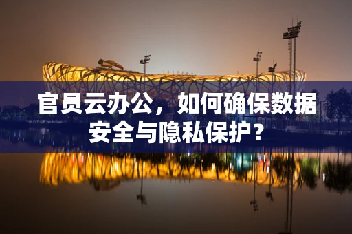 官员云办公，如何确保数据安全与隐私保护？
