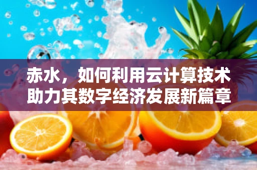 赤水，如何利用云计算技术助力其数字经济发展新篇章？