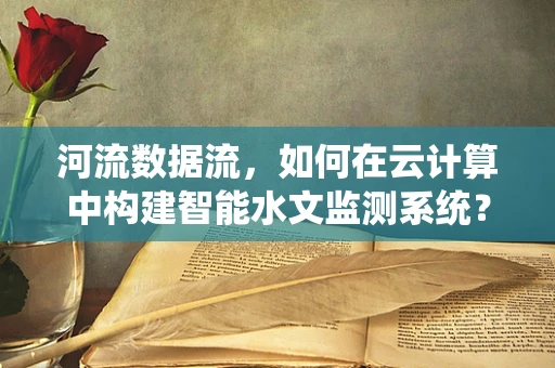 河流数据流，如何在云计算中构建智能水文监测系统？