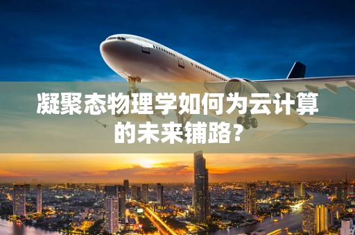 凝聚态物理学如何为云计算的未来铺路？