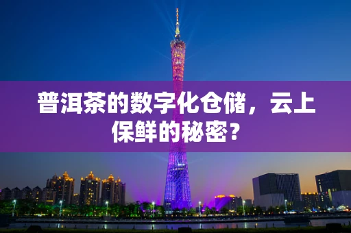 普洱茶的数字化仓储，云上保鲜的秘密？