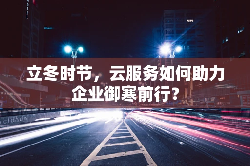 立冬时节，云服务如何助力企业御寒前行？