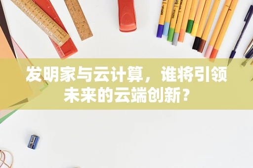 发明家与云计算，谁将引领未来的云端创新？
