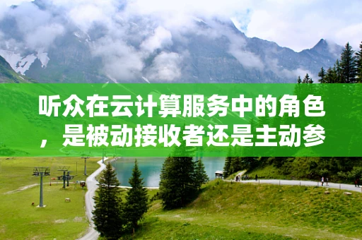 听众在云计算服务中的角色，是被动接收者还是主动参与者？
