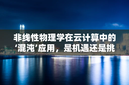 非线性物理学在云计算中的‘混沌’应用，是机遇还是挑战？