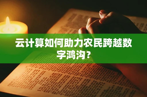 云计算如何助力农民跨越数字鸿沟？