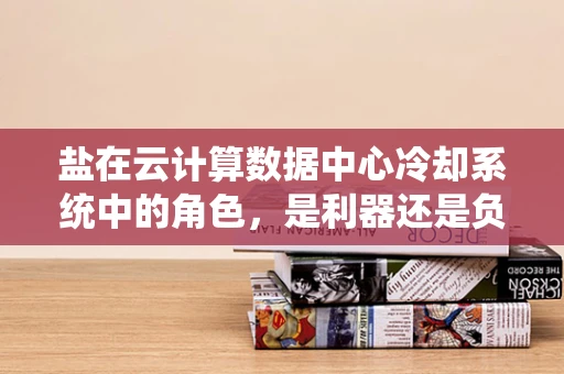 盐在云计算数据中心冷却系统中的角色，是利器还是负担？