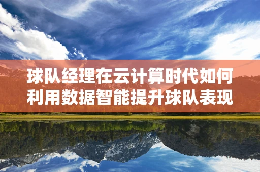 球队经理在云计算时代如何利用数据智能提升球队表现？