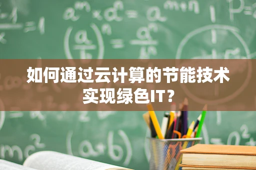如何通过云计算的节能技术实现绿色IT？