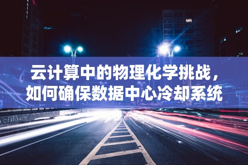 云计算中的物理化学挑战，如何确保数据中心冷却系统的效率与环保？