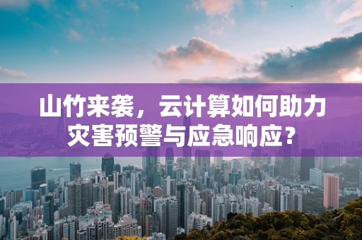 山竹来袭，云计算如何助力灾害预警与应急响应？