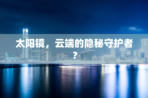 太阳镜，云端的隐秘守护者？