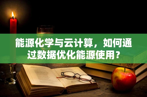 能源化学与云计算，如何通过数据优化能源使用？
