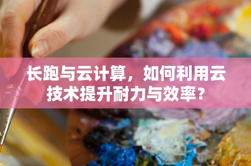 长跑与云计算，如何利用云技术提升耐力与效率？