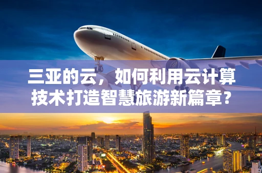 三亚的云，如何利用云计算技术打造智慧旅游新篇章？