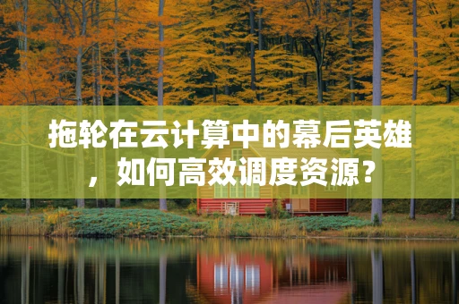 拖轮在云计算中的幕后英雄，如何高效调度资源？